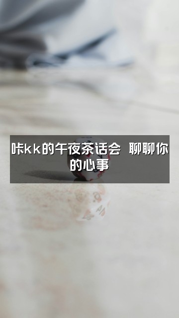 抖音咔kk💫（助眠）视频封面：咔kk的午夜茶话会☕️聊聊你的心事✨